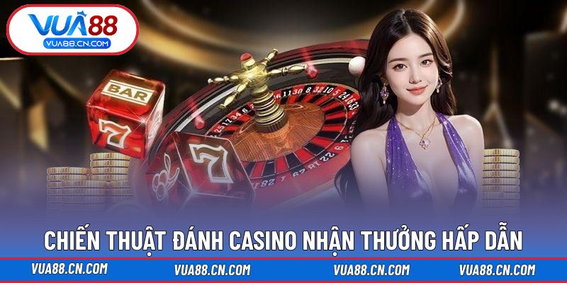 Chiến thuật đánh casino nhận thưởng hấp dẫn Chiến thuật đánh casino nhận thưởng hấp dẫn