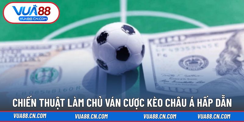 Chiến thuật giúp bạn làm chủ trận đấu với cược châu Á