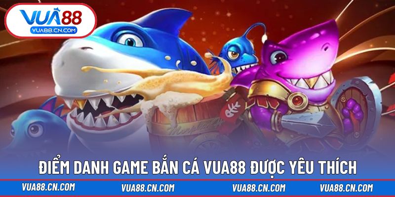 Điểm danh game bắn cá VUA88 được yêu thích Điểm danh game bắn cá VUA88 được yêu thích