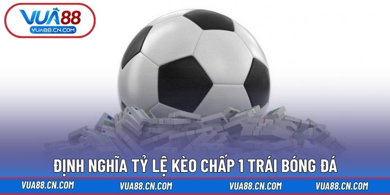 Định nghĩa tỷ lệ kèo chấp 1 trái bóng đá