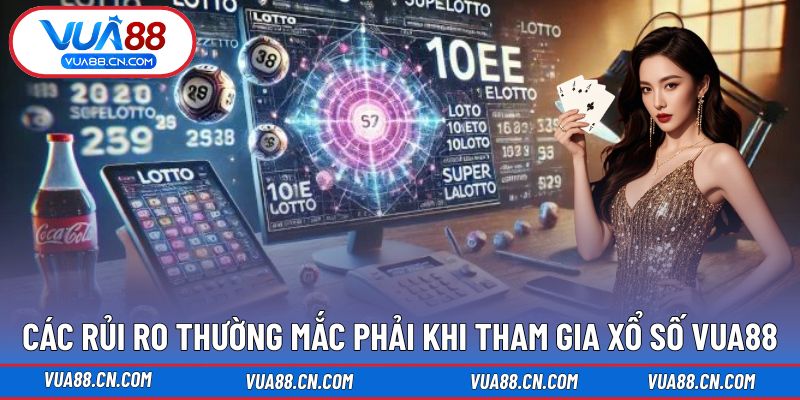 Các rủi ro thường mắc phải khi tham gia Xổ Số VUA88 Các rủi ro thường mắc phải khi tham gia Xổ Số VUA88