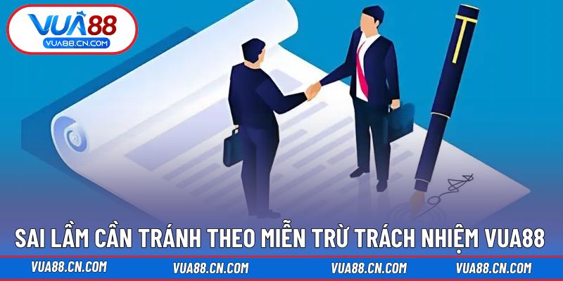 Miễn Trừ Trách Nhiệm VUA88 Sai lầm có thể gặp theo quy định trách nhiệm VUA88
