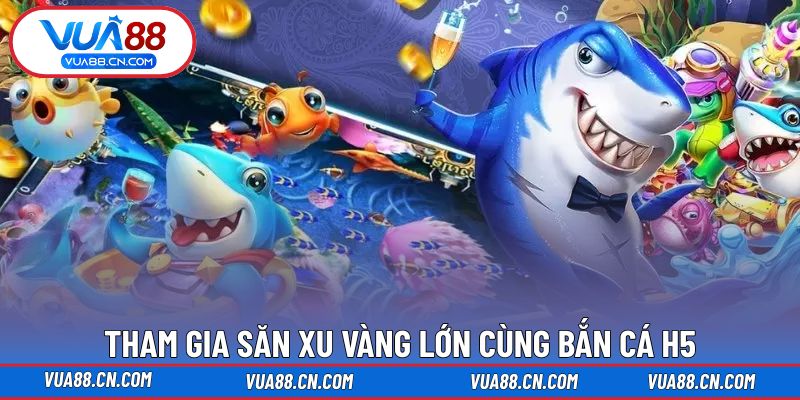 Bắn cá VUA88 Tham gia săn xu vàng lớn cùng bắn cá H5